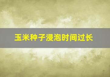 玉米种子浸泡时间过长