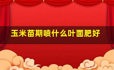 玉米苗期喷什么叶面肥好