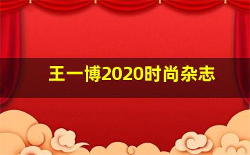 王一博2020时尚杂志