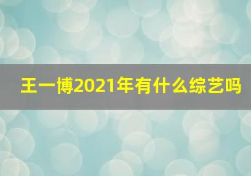 王一博2021年有什么综艺吗