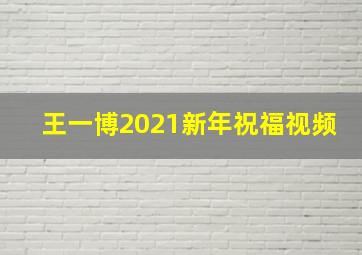 王一博2021新年祝福视频