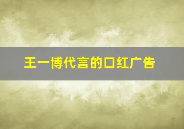 王一博代言的口红广告