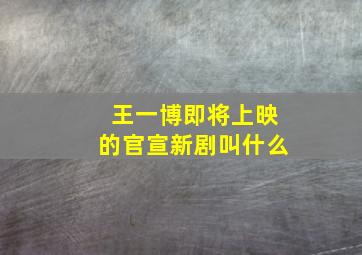 王一博即将上映的官宣新剧叫什么