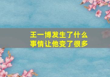 王一博发生了什么事情让他变了很多