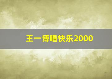 王一博唱快乐2000