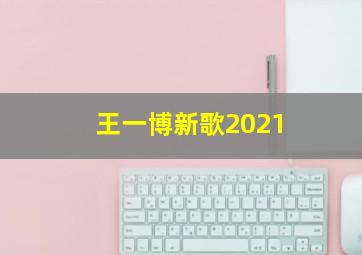 王一博新歌2021