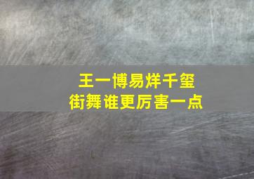 王一博易烊千玺街舞谁更厉害一点