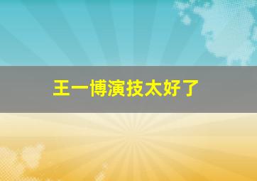 王一博演技太好了