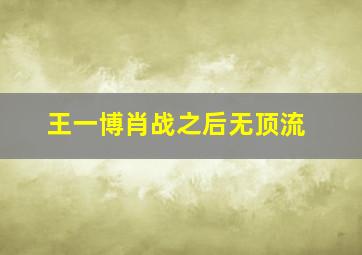 王一博肖战之后无顶流