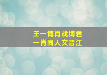 王一博肖战博君一肖同人文晋江