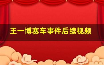 王一博赛车事件后续视频