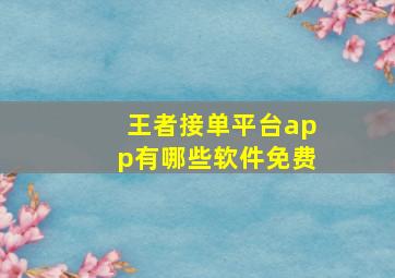 王者接单平台app有哪些软件免费