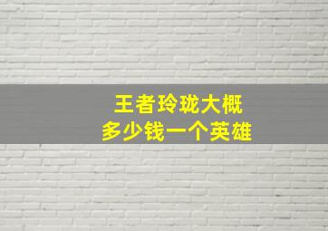 王者玲珑大概多少钱一个英雄