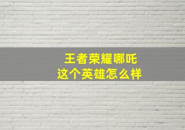 王者荣耀哪吒这个英雄怎么样