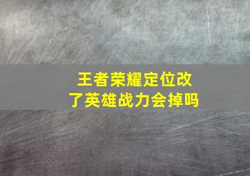 王者荣耀定位改了英雄战力会掉吗