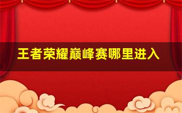 王者荣耀巅峰赛哪里进入