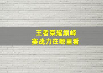 王者荣耀巅峰赛战力在哪里看