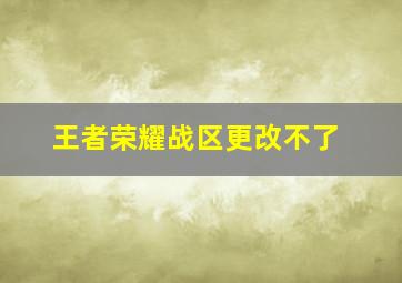 王者荣耀战区更改不了