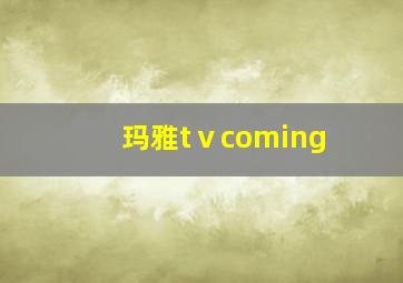 玛雅tⅴcoming