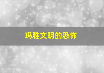 玛雅文明的恐怖