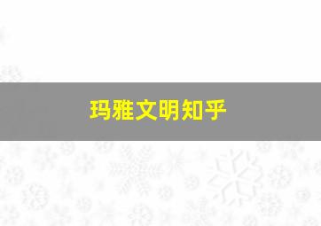 玛雅文明知乎