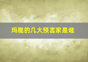 玛雅的几大预言家是谁