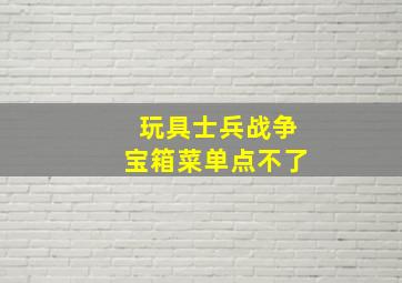 玩具士兵战争宝箱菜单点不了