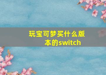 玩宝可梦买什么版本的switch