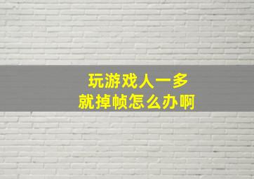 玩游戏人一多就掉帧怎么办啊