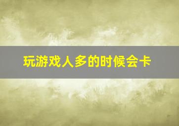 玩游戏人多的时候会卡