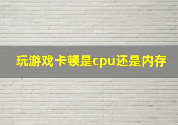 玩游戏卡顿是cpu还是内存