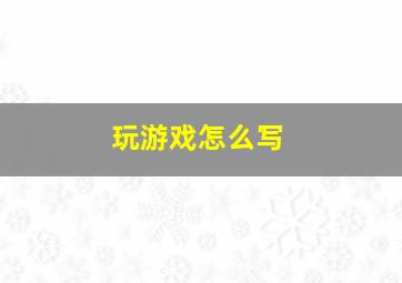 玩游戏怎么写