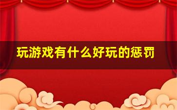 玩游戏有什么好玩的惩罚