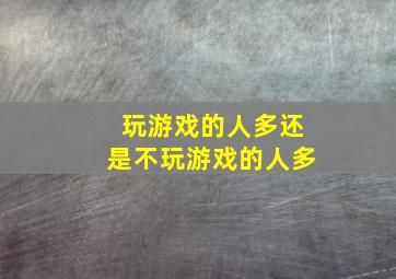 玩游戏的人多还是不玩游戏的人多