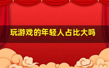 玩游戏的年轻人占比大吗