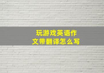 玩游戏英语作文带翻译怎么写