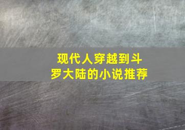 现代人穿越到斗罗大陆的小说推荐