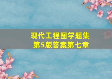 现代工程图学题集第5版答案第七章