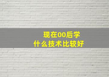 现在00后学什么技术比较好