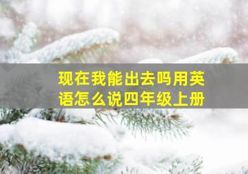 现在我能出去吗用英语怎么说四年级上册