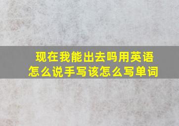 现在我能出去吗用英语怎么说手写该怎么写单词