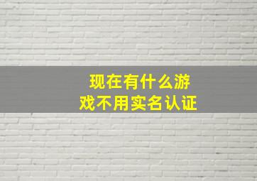 现在有什么游戏不用实名认证