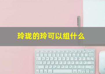 玲珑的玲可以组什么