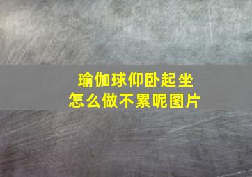 瑜伽球仰卧起坐怎么做不累呢图片