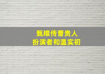 甄嬛传曹贵人扮演者和温实初