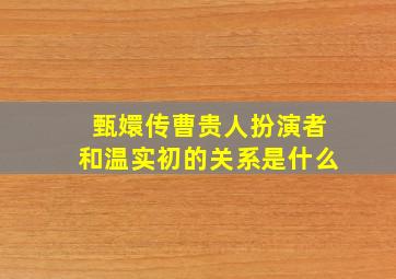 甄嬛传曹贵人扮演者和温实初的关系是什么