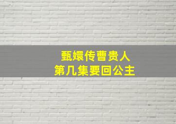 甄嬛传曹贵人第几集要回公主