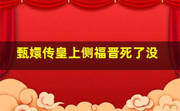 甄嬛传皇上侧福晋死了没