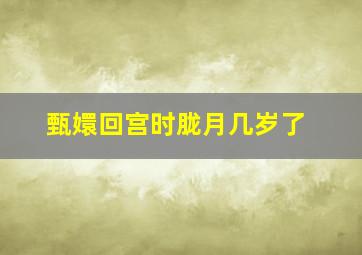 甄嬛回宫时胧月几岁了