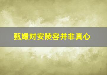 甄嬛对安陵容并非真心